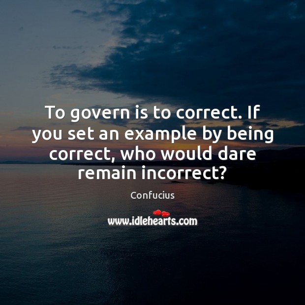 To govern is to correct. If you set an example by being Confucius Picture Quote
