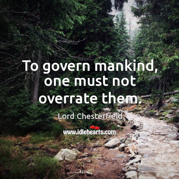 To govern mankind, one must not overrate them. Lord Chesterfield Picture Quote
