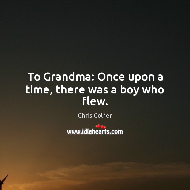 To Grandma: Once upon a time, there was a boy who flew. Chris Colfer Picture Quote