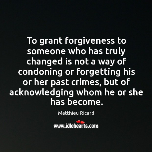 To grant forgiveness to someone who has truly changed is not a Matthieu Ricard Picture Quote