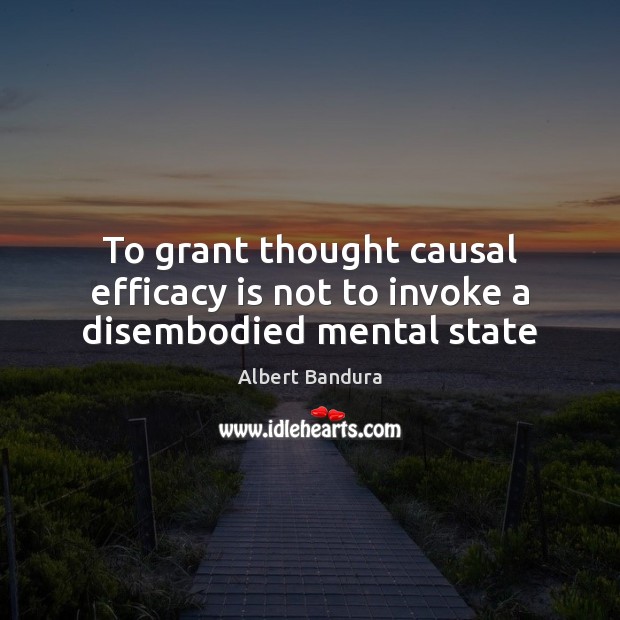 To grant thought causal efficacy is not to invoke a disembodied mental state Albert Bandura Picture Quote
