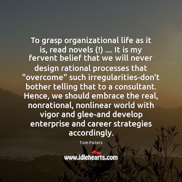 To grasp organizational life as it is, read novels (!) …. It is my Tom Peters Picture Quote