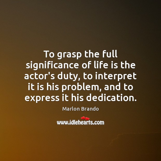 To grasp the full significance of life is the actor’s duty, to Marlon Brando Picture Quote