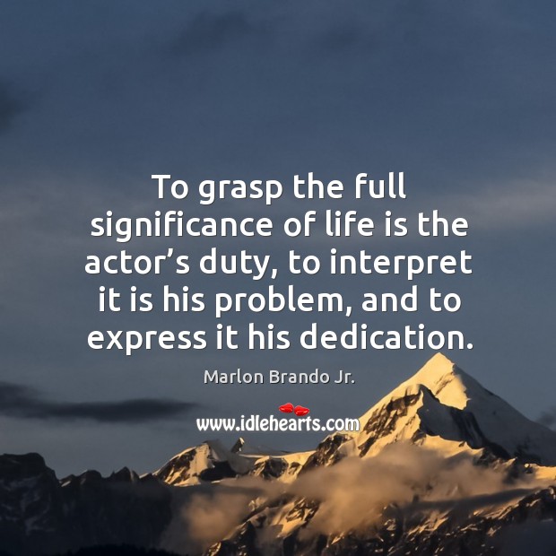 To grasp the full significance of life is the actor’s duty Marlon Brando Jr. Picture Quote