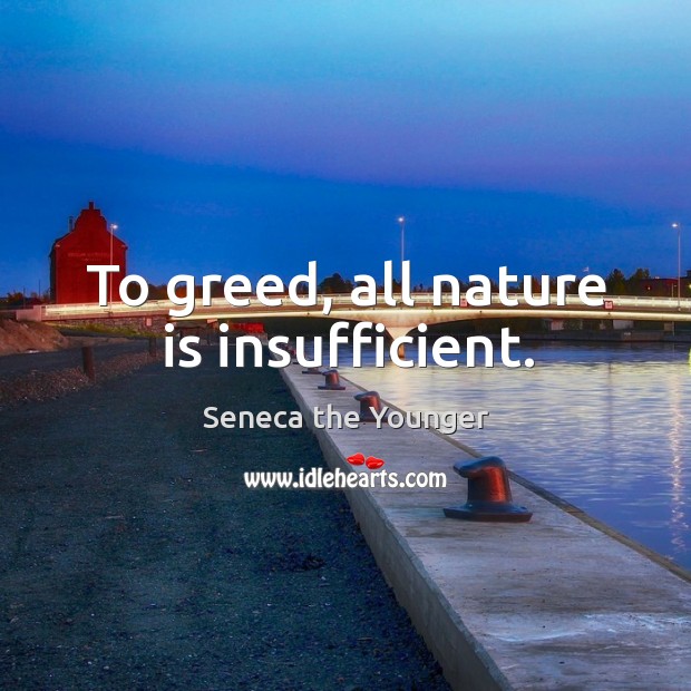To greed, all nature is insufficient. Seneca the Younger Picture Quote