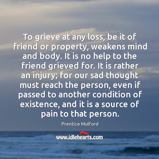 To grieve at any loss, be it of friend or property, weakens Prentice Mulford Picture Quote
