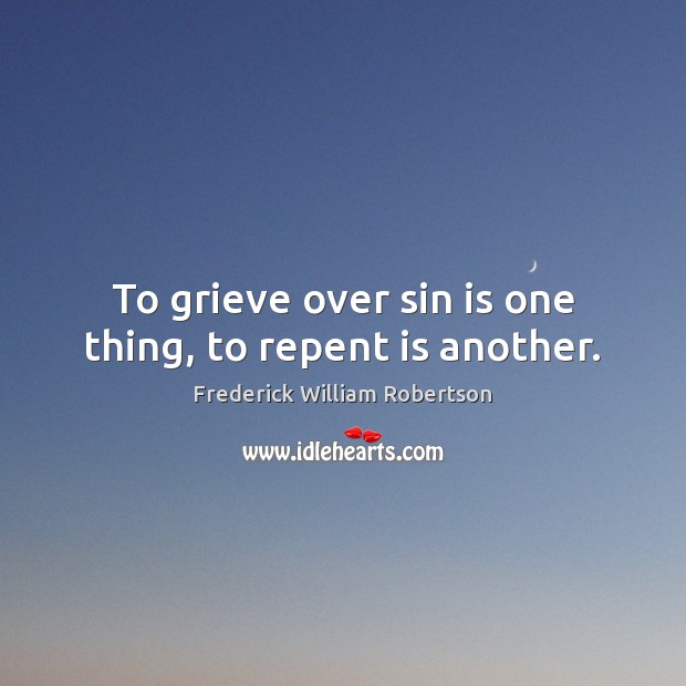 To grieve over sin is one thing, to repent is another. Frederick William Robertson Picture Quote