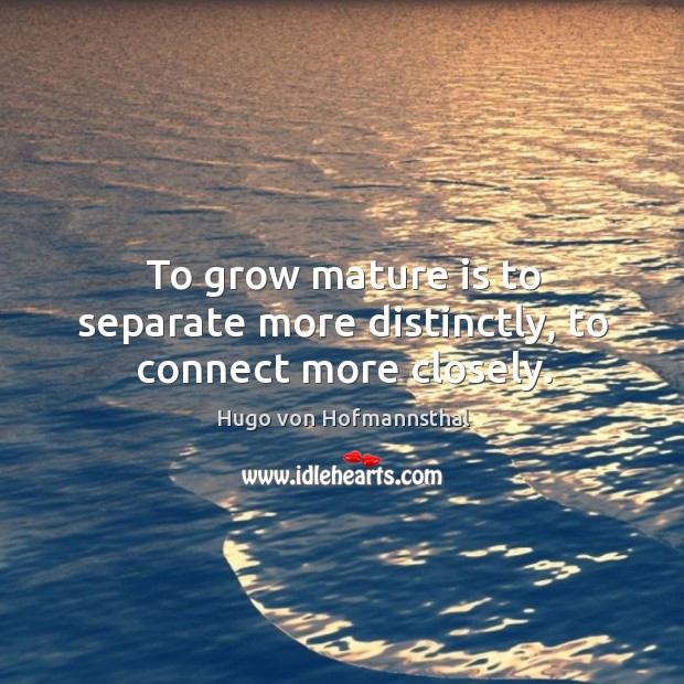 To grow mature is to separate more distinctly, to connect more closely. Hugo von Hofmannsthal Picture Quote