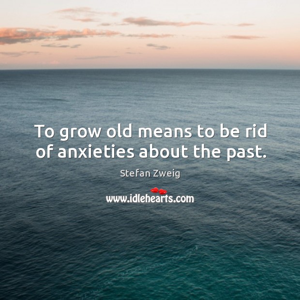 To grow old means to be rid of anxieties about the past. Image