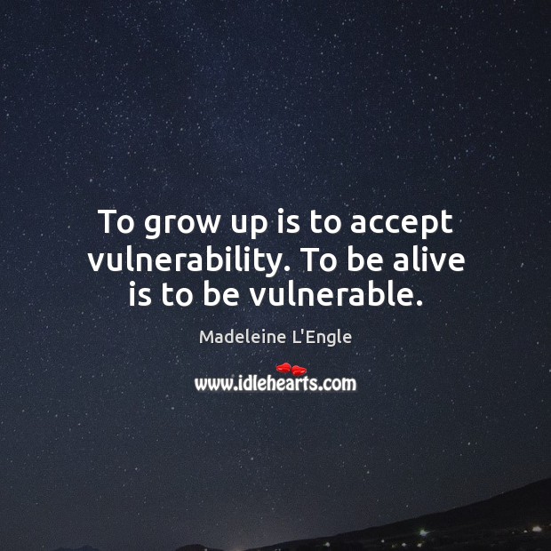 To grow up is to accept vulnerability. To be alive is to be vulnerable. Image