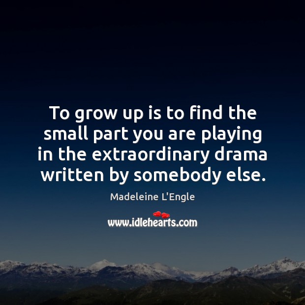 To grow up is to find the small part you are playing Madeleine L’Engle Picture Quote
