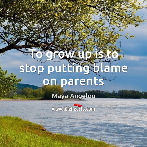 To grow up is to stop putting blame on parents Maya Angelou Picture Quote