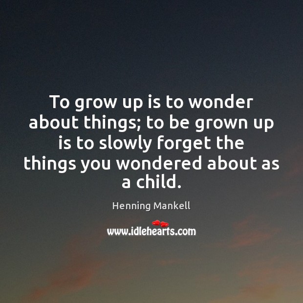 To grow up is to wonder about things; to be grown up Henning Mankell Picture Quote