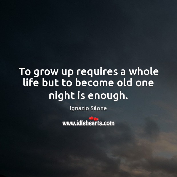 To grow up requires a whole life but to become old one night is enough. Ignazio Silone Picture Quote