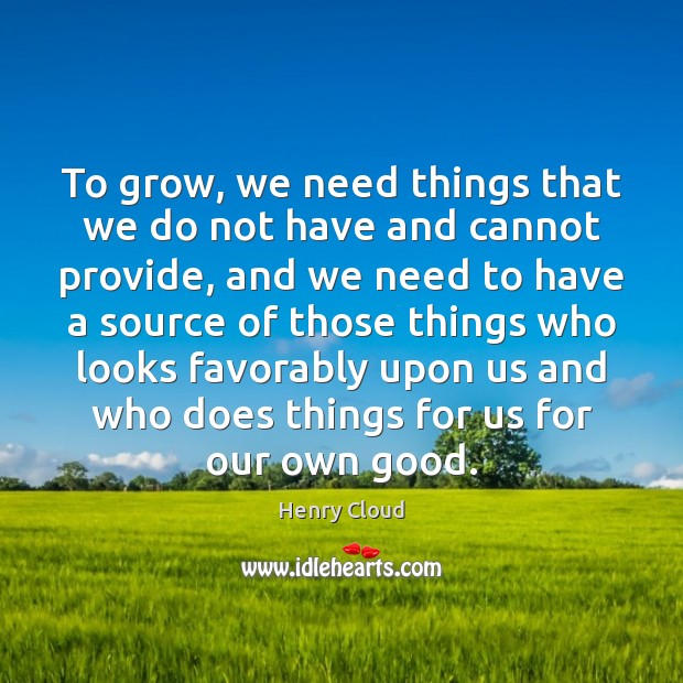 To grow, we need things that we do not have and cannot Henry Cloud Picture Quote