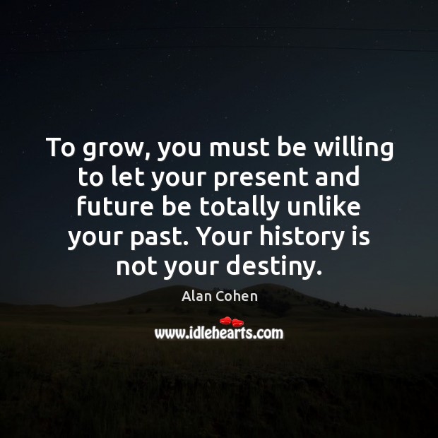To grow, you must be willing to let your present and future Alan Cohen Picture Quote