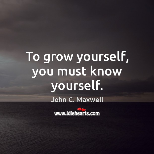To grow yourself, you must know yourself. John C. Maxwell Picture Quote