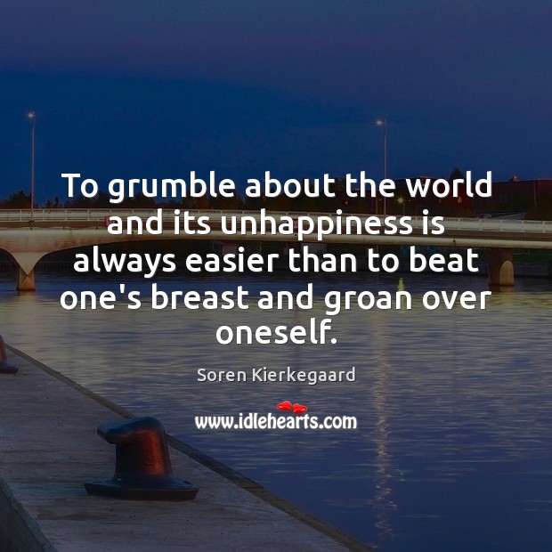 To grumble about the world and its unhappiness is always easier than Soren Kierkegaard Picture Quote