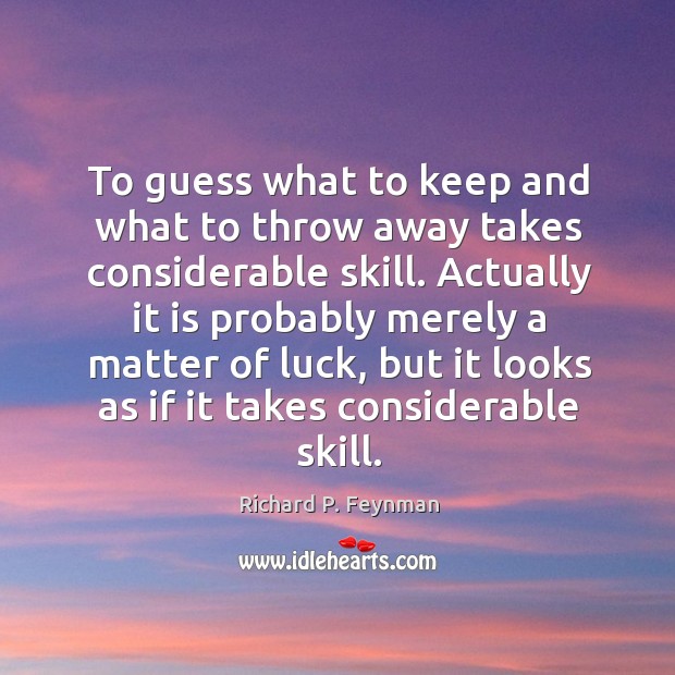 To guess what to keep and what to throw away takes considerable Richard P. Feynman Picture Quote