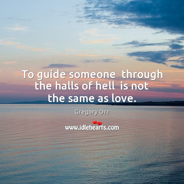 To guide someone  through the halls of hell  is not the same as love. Gregory Orr Picture Quote