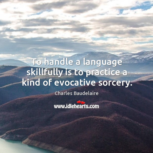 To handle a language skillfully is to practice a kind of evocative sorcery. Practice Quotes Image