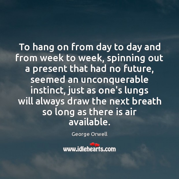 To hang on from day to day and from week to week, George Orwell Picture Quote