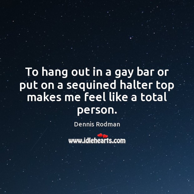 To hang out in a gay bar or put on a sequined Dennis Rodman Picture Quote