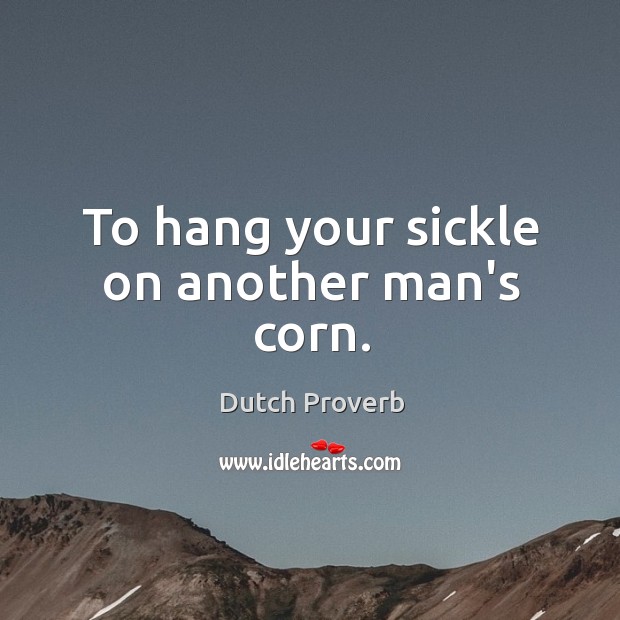 To hang your sickle on another man’s corn. Dutch Proverbs Image