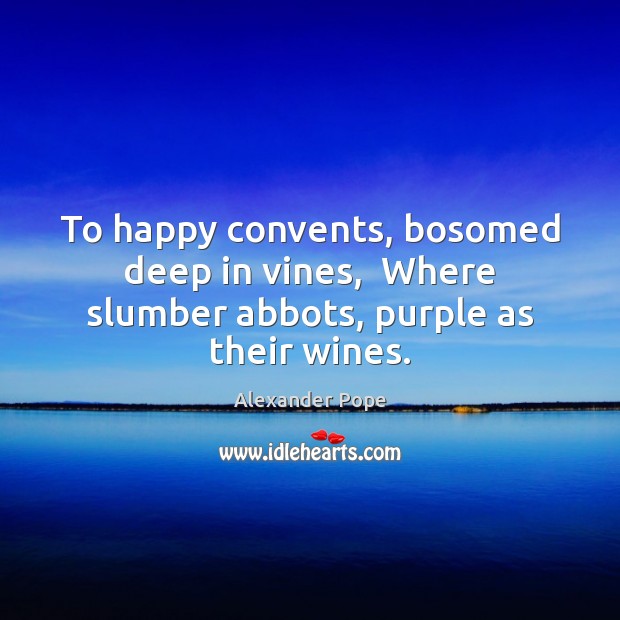 To happy convents, bosomed deep in vines,  Where slumber abbots, purple as their wines. Image