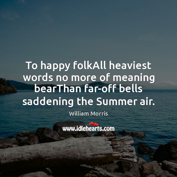 To happy folkAll heaviest words no more of meaning bearThan far-off bells William Morris Picture Quote