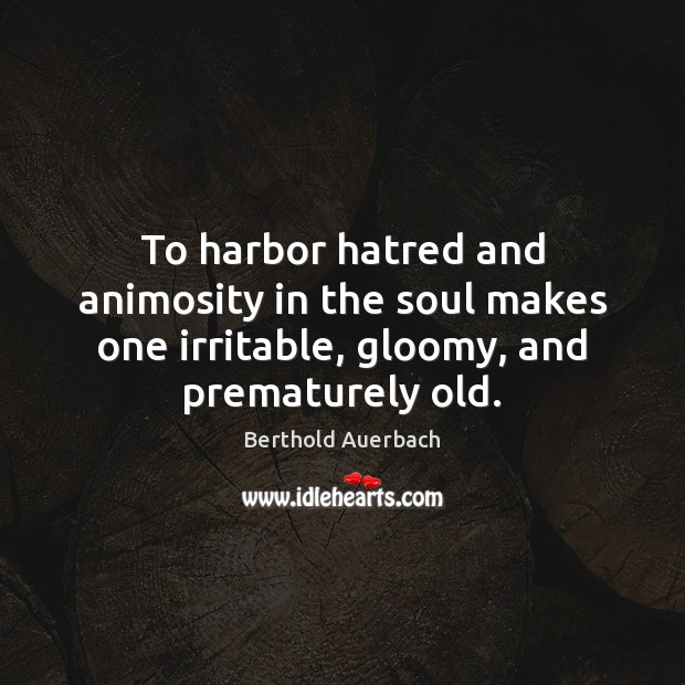 To harbor hatred and animosity in the soul makes one irritable, gloomy, Berthold Auerbach Picture Quote