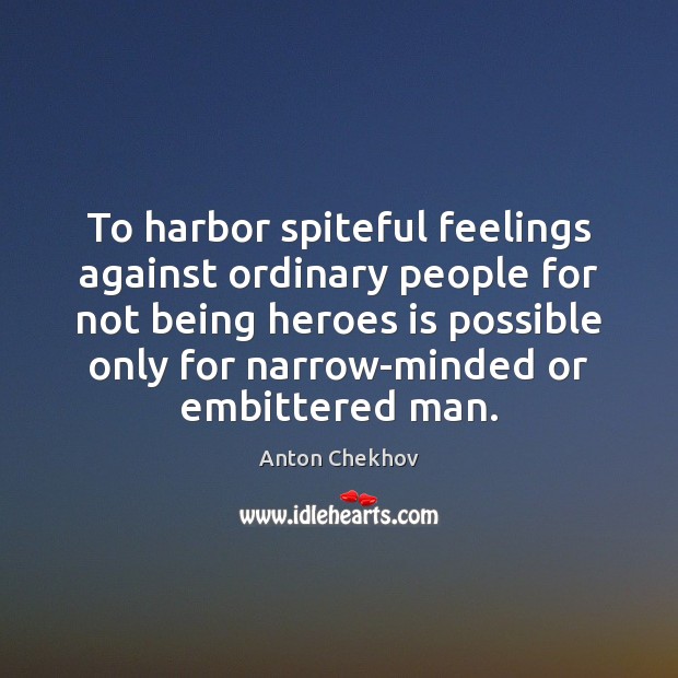 To harbor spiteful feelings against ordinary people for not being heroes is Anton Chekhov Picture Quote