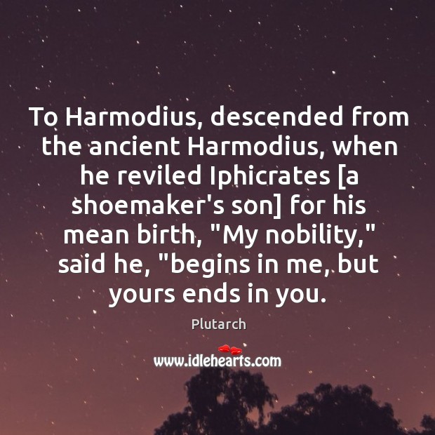 To Harmodius, descended from the ancient Harmodius, when he reviled Iphicrates [a Plutarch Picture Quote