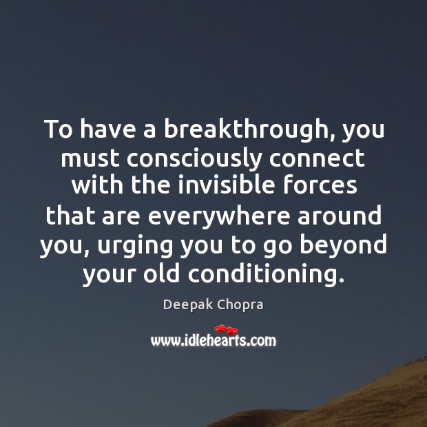 To have a breakthrough, you must consciously connect with the invisible forces Deepak Chopra Picture Quote