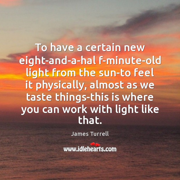 To have a certain new eight-and-a-hal f-minute-old light from the sun-to feel James Turrell Picture Quote