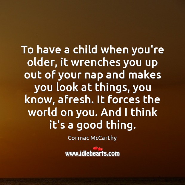 To have a child when you’re older, it wrenches you up out Cormac McCarthy Picture Quote