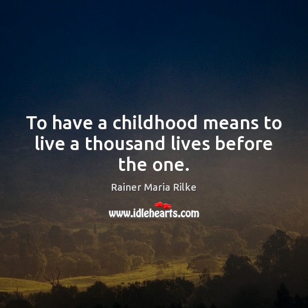 To have a childhood means to live a thousand lives before the one. Rainer Maria Rilke Picture Quote
