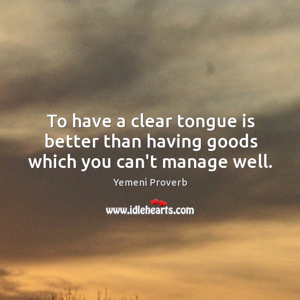To have a clear tongue is better than having goods which you can’t manage well. Image
