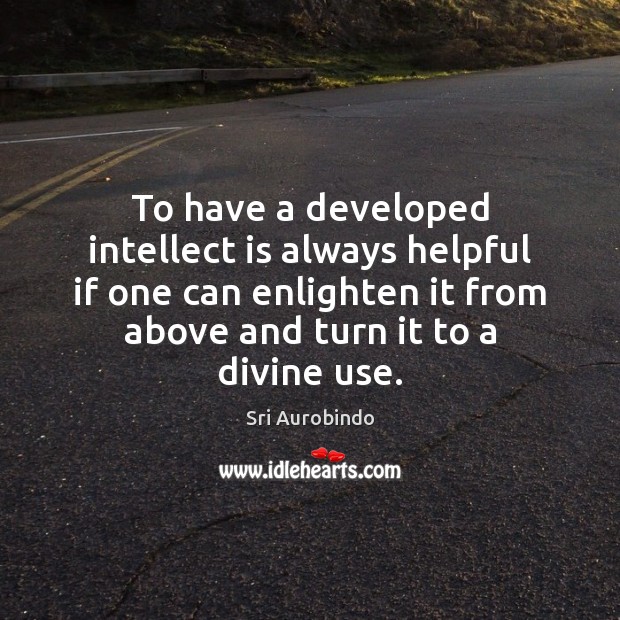To have a developed intellect is always helpful if one can enlighten Sri Aurobindo Picture Quote