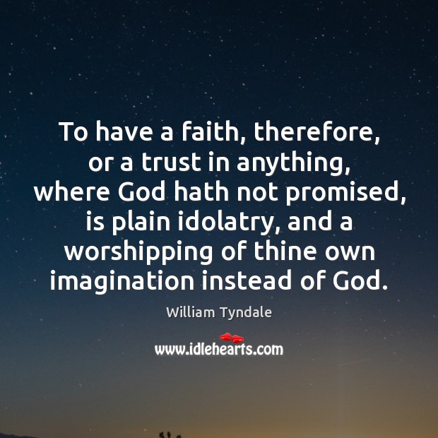 To have a faith, therefore, or a trust in anything, where God William Tyndale Picture Quote