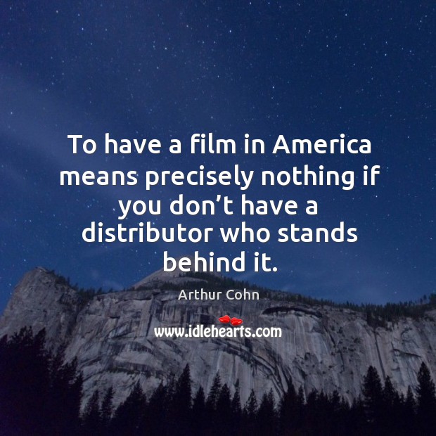 To have a film in america means precisely nothing if you don’t have a distributor who stands behind it. Arthur Cohn Picture Quote