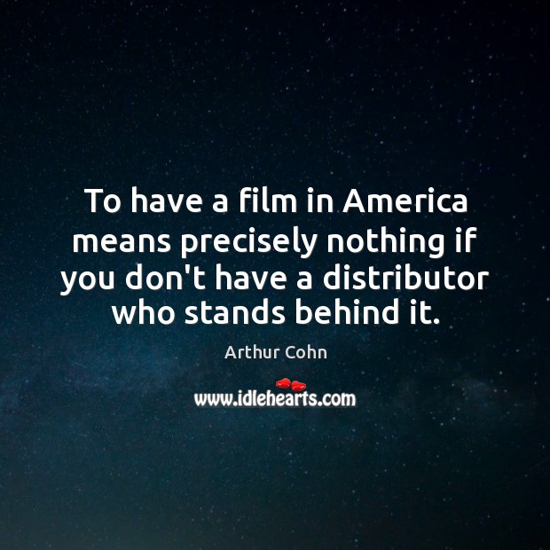 To have a film in America means precisely nothing if you don’t Arthur Cohn Picture Quote