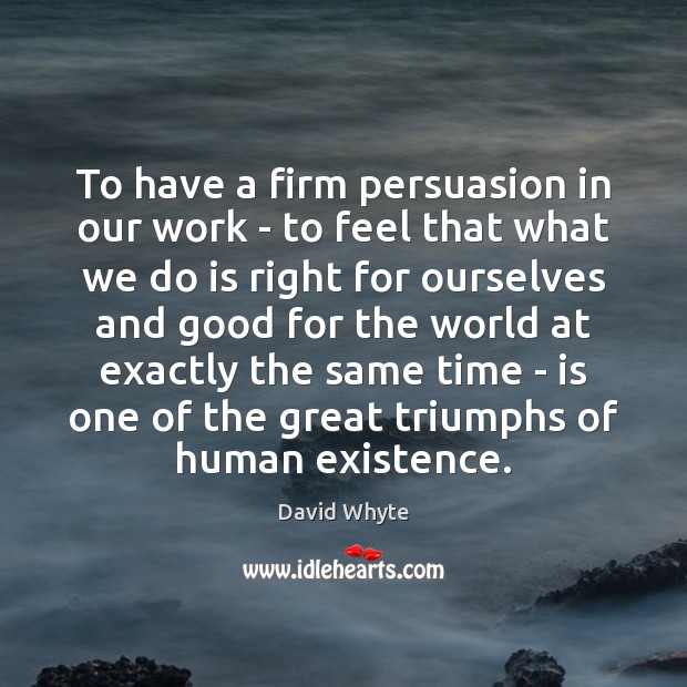 To have a firm persuasion in our work – to feel that David Whyte Picture Quote