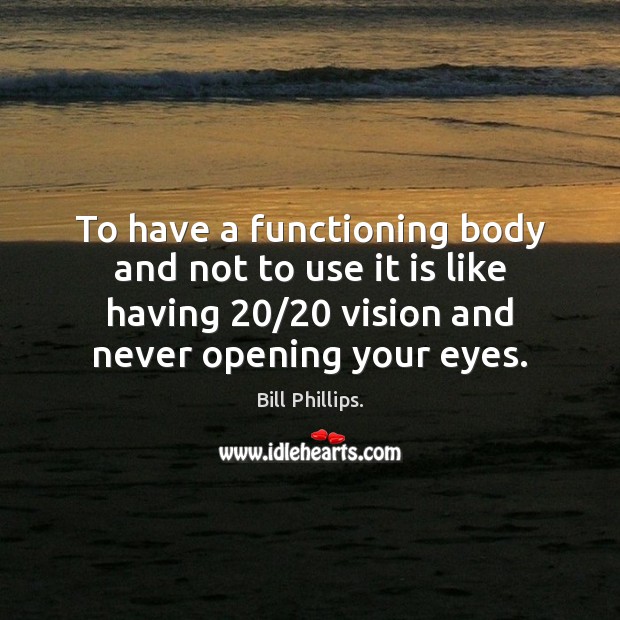 To have a functioning body and not to use it is like Image