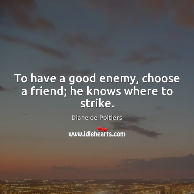 To have a good enemy, choose a friend; he knows where to strike. Diane de Poitiers Picture Quote
