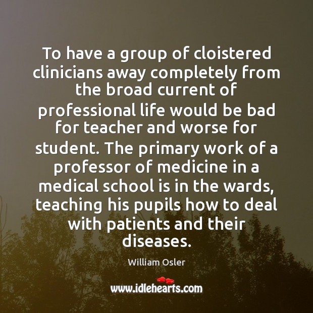 To have a group of cloistered clinicians away completely from the broad William Osler Picture Quote