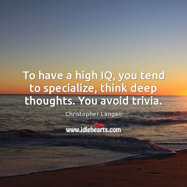 To have a high IQ, you tend to specialize, think deep thoughts. You avoid trivia. Christopher Langan Picture Quote