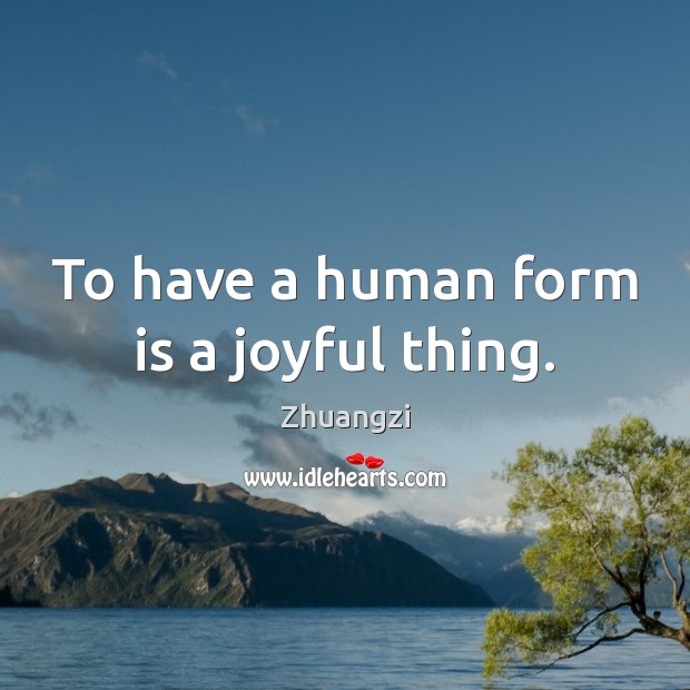 To have a human form is a joyful thing. Image