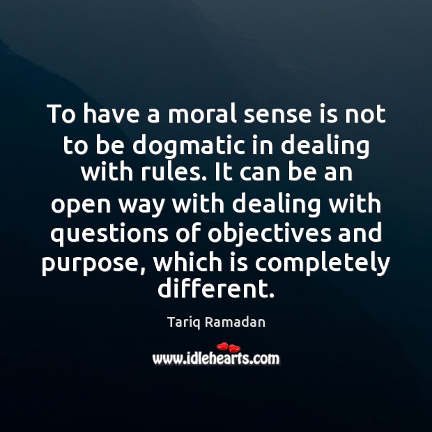 To have a moral sense is not to be dogmatic in dealing Tariq Ramadan Picture Quote