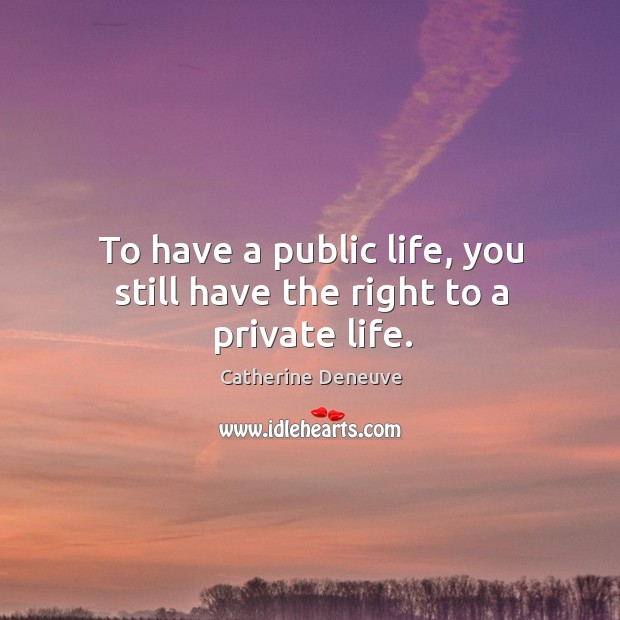 To have a public life, you still have the right to a private life. Catherine Deneuve Picture Quote